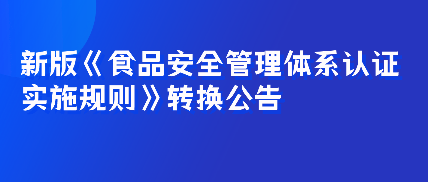 新版《食品安全管理體系認(rèn)證實(shí)施規(guī)則》轉(zhuǎn)換公告