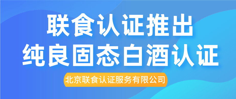 重磅！聯(lián)食認(rèn)證推出純糧固態(tài)白酒認(rèn)證